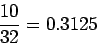 \begin{displaymath}\frac{10}{32} = 0.3125\end{displaymath}