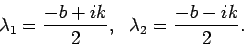 \begin{displaymath}\lambda_1 = \frac{ -b + ik}{ 2},  
\lambda_2 = \frac{ -b - ik}{ 2}.\end{displaymath}