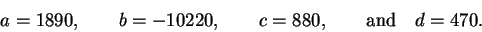 \begin{displaymath}a=1890, \qquad b=-10220, \qquad c=880,
\qquad{\rm and}\quad d=470.\end{displaymath}