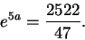 \begin{displaymath}e^{5a} = \frac{2522}{47}.\end{displaymath}