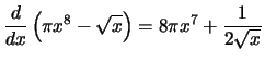 $\displaystyle{\frac{d}{dx}\left({\pi x^8 - \sqrt{x}}\right) = 8\pi x^7 + \frac{1}{2\sqrt{x}}}$