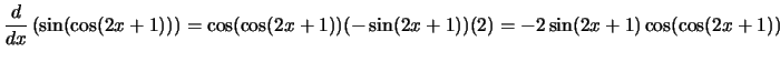 $\displaystyle{\frac{d}{dx}\left({\sin(\cos(2x+1))}\right) =
\cos(\cos(2x+1))(-\sin(2x+1))(2) =
-2\sin(2x+1)\cos(\cos(2x+1))}$
