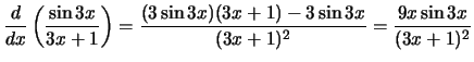 $\displaystyle{\frac{d}{dx}\left({\frac{\sin 3x}{3x + 1}}\right) =
\frac{(3\sin 3x)(3x+1) - 3\sin{3x}}{(3x + 1)^2} =
\frac{9x\sin 3x}{(3x +1)^2}}$