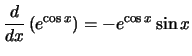 $\displaystyle{\frac{d}{dx}\left({e^{\cos x}}\right) = -e^{\cos x}\sin x}$