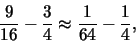 \begin{displaymath}\frac{9}{16} - \frac{3}{4} \approx \frac{1}{64} - \frac{1}{4},\end{displaymath}