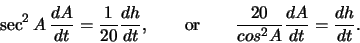 \begin{displaymath}\sec^2 A\,\frac{dA}{dt} = \frac{1}{20}\frac{dh}{dt},
\qquad\mbox{or}\qquad
\frac{20}{cos^2 A} \frac{dA}{dt} = \frac{dh}{dt}.
\end{displaymath}