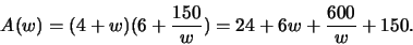 \begin{displaymath}A(w) = (4+w)(6 + \frac{150}{w}) = 24 + 6w + \frac{600}{w} + 150.\end{displaymath}