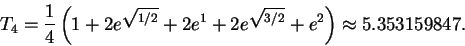 \begin{displaymath}T_4 = \frac{1}{4}\left(1 + 2 e^{\sqrt{1/2}} +2 e^1 + 2
e^{\sqrt{3/2}} + e^2\right)
\approx 5.353159847.\end{displaymath}