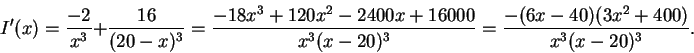 \begin{displaymath}I'(x) = \frac{-2}{x^3} + \frac{16}{(20-x)^3} =
\frac{-18x^3...
...+ 16000}{x^3(x-20)^3}
=\frac{-(6x-40)(3x^2+400)}{x^3(x-20)^3}.\end{displaymath}