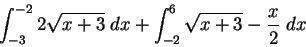 \begin{displaymath}\int_{-3}^{-2} 2\sqrt{x+3}\;dx +
\int_{-2}^{6}\sqrt{x+3}-\frac{x}{2}\;dx\end{displaymath}