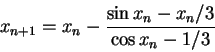\begin{displaymath}x_{n+1} = x_n - \frac{\sin x_n - x_n/3}{\cos x_n -1/3}\end{displaymath}