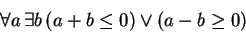 \begin{displaymath}\forall a  \exists b  (a+b\le0) \vee (a-b\ge0)\end{displaymath}