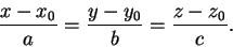 \begin{displaymath}\frac{x-x_0}{a} = \frac{y-y_0}{b} = \frac{z - z_0}{c}.\end{displaymath}