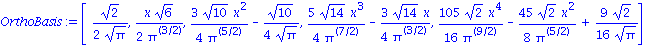 OrthoBasis := [1/2*2^(1/2)/Pi^(1/2), 1/2*x*6^(1/2)/Pi^(3/2), 3/4*10^(1/2)*x^2/Pi^(5/2)-1/4*10^(1/2)/Pi^(1/2), 5/4*14^(1/2)*x^3/Pi^(7/2)-3/4*14^(1/2)*x/Pi^(3/2), 105/16*2^(1/2)*x^4/Pi^(9/2)-45/8*2^(1/2...
