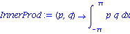 InnerProd := proc (p, q) options operator, arrow; int(p*q, x = -Pi .. Pi) end proc