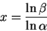 \begin{displaymath}x= \frac{\ln \beta}{\ln \alpha}\end{displaymath}