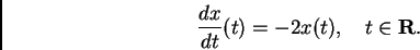 \begin{displaymath}
\frac{dx}{dt}(t) = -2 x(t), \quad t\in{\mathbf{R}}.
\end{displaymath}