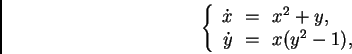 \begin{displaymath}
\left\{
\begin{array}{rcl}
\dot{x} &\!=\!& x^2 + y, \\
\dot{y} &\!=\!& x (y^2 - 1),
\end{array} \right.
\end{displaymath}