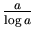 $ {\frac{a}{\log a}}$