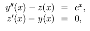 $\displaystyle \begin{array}{rcl}
y''(x) - z(x) &\!=\!& e^x, \\
z'(x) - y(x) &\!=\!& 0,
\end{array}$