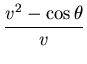 $\displaystyle {{v^2 - \cos\theta}\over{v}}$