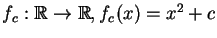 $f_c : \mathbb{R}\rightarrow \mathbb{R} , f_c(x) = x^2+c$