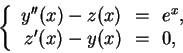 \begin{displaymath}\left\{
\begin{array}{rcl}
y''(x) - z(x) &\!=\!& e^x, \\
z'(x) - y(x) &\!=\!& 0,
\end{array} \right.
\end{displaymath}