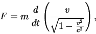 \begin{displaymath}
F = m \, \frac{d}{dt} \left( \frac{v} {\sqrt{1 -
\frac{v^2}{c^2}}} \right),
\end{displaymath}
