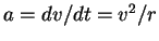 $a= dv/dt = v^2/r$