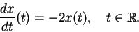 \begin{displaymath}
\frac{dx}{dt}(t) = -2 x(t), \quad t\in{\mathbb{R}}.
\end{displaymath}