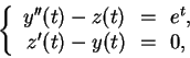 \begin{displaymath}
\left\{
\begin{array}{rcl}
y''(t) - z(t) &\!=\!& e^t, \\
z'(t) - y(t) &\!=\!& 0,
\end{array} \right.
\end{displaymath}
