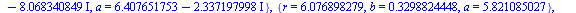 {r = 0., a = 5.892081081, b = .6680745286}, {r = 0., a = `+`(6.407651753, `*`(2.337197998, `*`(I))), b = `+`(1.015424359, `*`(8.068340849, `*`(I)))}, {r = 0., a = `+`(7.295089262, `*`(9.124115275, `*`...