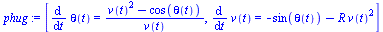 [diff(theta(t), t) = `/`(`*`(`+`(`*`(`^`(v(t), 2)), `-`(cos(theta(t))))), `*`(v(t))), diff(v(t), t) = `+`(`-`(sin(theta(t))), `-`(`*`(R, `*`(`^`(v(t), 2)))))]