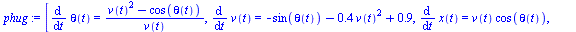 [diff(theta(t), t) = `/`(`*`(`+`(`*`(`^`(v(t), 2)), `-`(cos(theta(t))))), `*`(v(t))), diff(v(t), t) = `+`(`-`(sin(theta(t))), `-`(`*`(.4, `*`(`^`(v(t), 2)))), .9), diff(x(t), t) = `*`(v(t), `*`(cos(th...