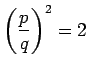 $\displaystyle \left( \frac{p}{q} \right)^2 = 2$