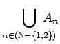 $ {\displaystyle \bigcup _{n \in ({\mathbb{N}}- \left\{{1,2}\right\})} \hspace{-1.2em}A_n}$