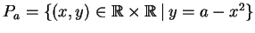 $ P_a = \left\{{(x,y) \in {\mathbb{R}}\times{\mathbb{R}}\,\,\vrule{}\,\,y = a - x^2}\right\}$