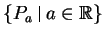 $ \left\{{P_a \,\,\vrule{}\,\,a \in {\mathbb{R}}}\right\}$