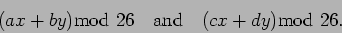 \begin{displaymath}( ax + by ) \mbox{mod} 26 \quad\mbox{and}\quad (cx + dy) \mbox{mod} 26 .\end{displaymath}