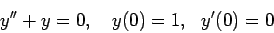 \begin{displaymath}y''+y=0,   y(0)=1,   y'(0)=0\end{displaymath}