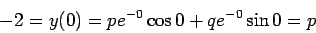 \begin{displaymath}-2 = y(0) = p e^{-0}\cos 0 + q e^{-0}\sin 0 = p\end{displaymath}