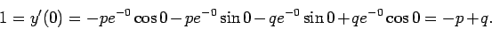 \begin{displaymath}1 = y'(0)= -p e^{-0}\cos 0 -p e^{-0}\sin 0 -q e^{-0}\sin 0 + qe^{-0}\cos 0=
-p +q.\end{displaymath}