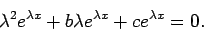 \begin{displaymath}\lambda^2 e^{\lambda x}+b\lambda e^{\lambda x}+ce^{\lambda x}=0.\end{displaymath}