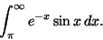 \begin{displaymath}\int_{\pi}^{\infty} e^{-x} \sin x \,dx.
\end{displaymath}
