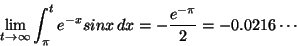 \begin{displaymath}\lim_{t\rightarrow\infty} \int_{\pi}^{t} e^{-x} sinx \,dx = -\frac{e^{-\pi}}{2}
= -0.0216\cdots
\end{displaymath}