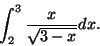 \begin{displaymath}\int_{2}^{3} \frac{x}{\sqrt{3-x}} dx.
\end{displaymath}