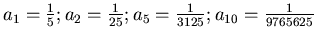 $a_1 =\frac{1}{5}; a_2=\frac{1}{25}; a_5=\frac{1}{3125};
a_{10}=\frac{1}{9765625}$