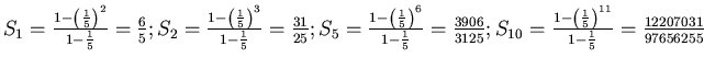 $S_1 =\frac{1-\left(\frac{1}{5}\right)^{2}}{1-\frac{1}{5}}=\frac{6}{5};
S_2=\fra...
...frac{1-\left(\frac{1}{5}\right)^{11}}{1-\frac{1}{5}}=\frac{12207
031}{97656255}$