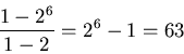 \begin{displaymath}\frac{1-2^6}{1-2}=2^6-1 = 63\end{displaymath}