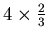 $4 \times
\frac{2}{3} $